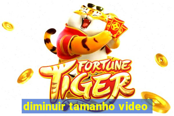 diminuir tamanho video